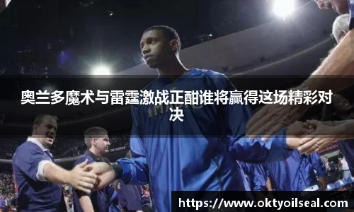奥兰多魔术与雷霆激战正酣谁将赢得这场精彩对决