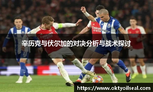 辛历克与伏尔加的对决分析与战术探讨