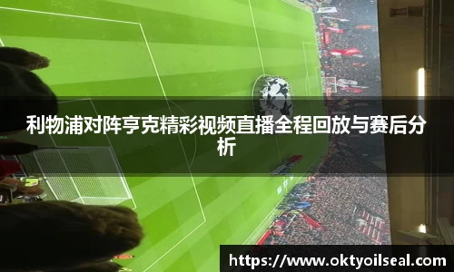 利物浦对阵亨克精彩视频直播全程回放与赛后分析