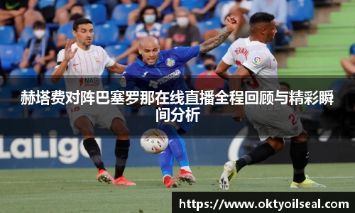 赫塔费对阵巴塞罗那在线直播全程回顾与精彩瞬间分析