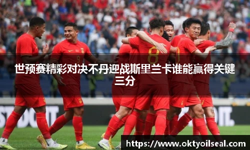 世预赛精彩对决不丹迎战斯里兰卡谁能赢得关键三分