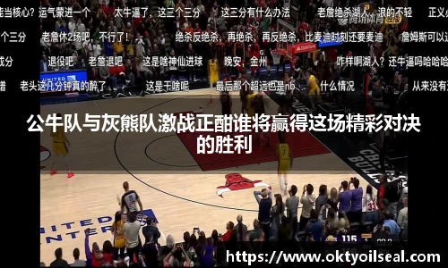 公牛队与灰熊队激战正酣谁将赢得这场精彩对决的胜利