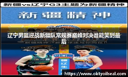 辽宁男篮迎战新疆队常规赛巅峰对决谁能笑到最后