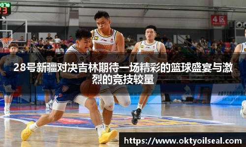 28号新疆对决吉林期待一场精彩的篮球盛宴与激烈的竞技较量