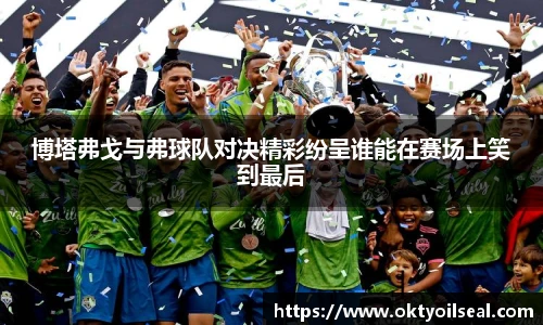 博塔弗戈与弗球队对决精彩纷呈谁能在赛场上笑到最后